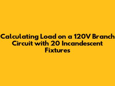 Calculating Load on a 120V Branch Circuit with 20 Incandescent Fixtures