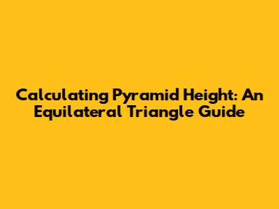 Calculating Pyramid Height: An Equilateral Triangle Guide