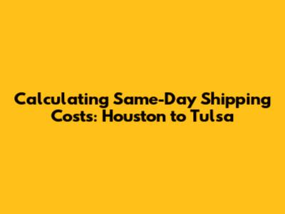 Calculating Same-Day Shipping Costs: Houston to Tulsa