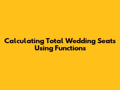 Calculating Total Wedding Seats Using Functions