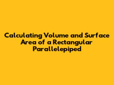 Calculating Volume and Surface Area of a Rectangular Parallelepiped