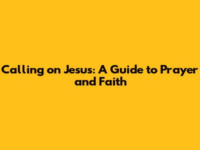 Calling on Jesus: A Guide to Prayer and Faith