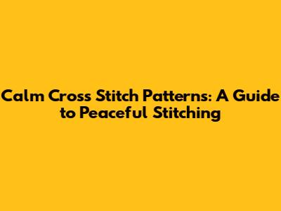 Calm Cross Stitch Patterns: A Guide to Peaceful Stitching