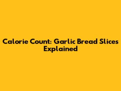 Calorie Count: Garlic Bread Slices Explained