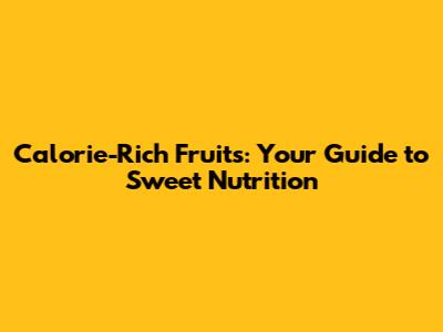 Calorie-Rich Fruits: Your Guide to Sweet Nutrition