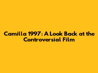 Camilla 1997: A Look Back at the Controversial Film