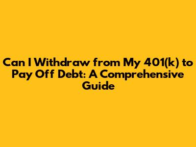 Can I Withdraw from My 401(k) to Pay Off Debt: A Comprehensive Guide