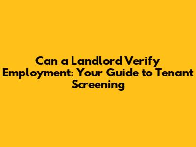 Can a Landlord Verify Employment: Your Guide to Tenant Screening