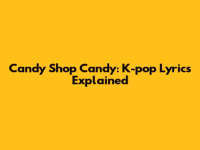 Candy Shop Candy: K-pop Lyrics Explained