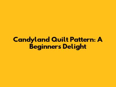 Candyland Quilt Pattern: A Beginner's Delight