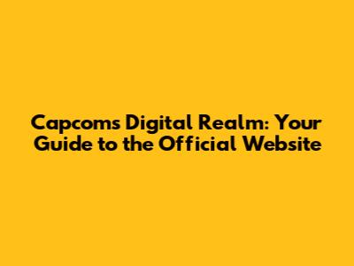 Capcom's Digital Realm: Your Guide to the Official Website