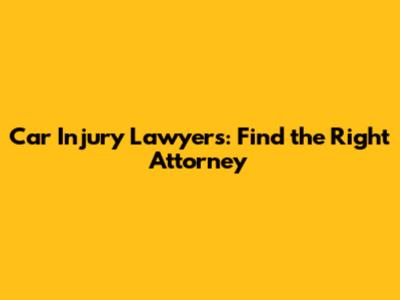 Car Injury Lawyers: Find the Right Attorney