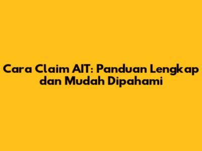 Cara Claim AIT: Panduan Lengkap dan Mudah Dipahami