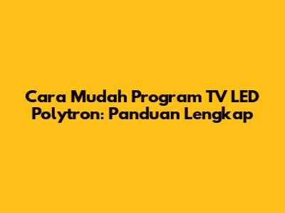 Cara Mudah Program TV LED Polytron: Panduan Lengkap