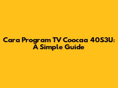 Cara Program TV Coocaa 40S3U: A Simple Guide