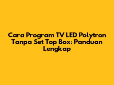 Cara Program TV LED Polytron Tanpa Set Top Box: Panduan Lengkap