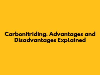 Carbonitriding: Advantages and Disadvantages Explained