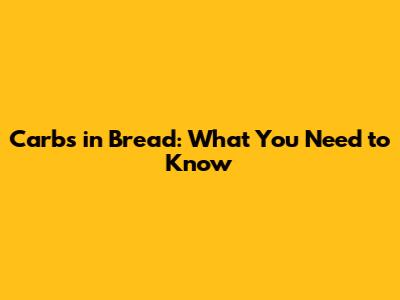Carbs in Bread: What You Need to Know