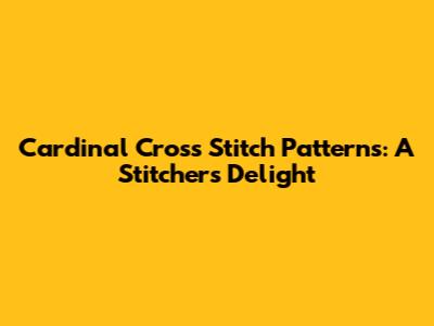 Cardinal Cross Stitch Patterns: A Stitcher's Delight