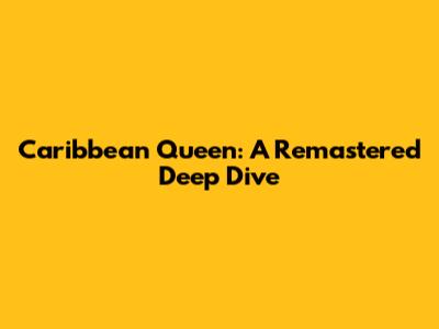 Caribbean Queen: A Remastered Deep Dive