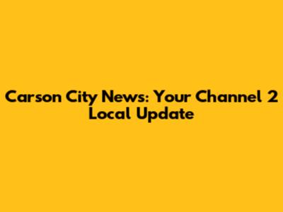 Carson City News: Your Channel 2 Local Update