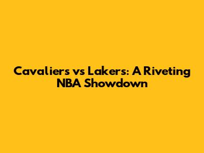 Cavaliers vs Lakers: A Riveting NBA Showdown