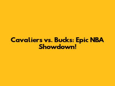 Cavaliers vs. Bucks: Epic NBA Showdown!