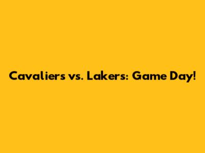 Cavaliers vs. Lakers: Game Day!