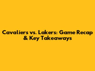 Cavaliers vs. Lakers: Game Recap & Key Takeaways