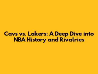 Cavs vs. Lakers: A Deep Dive into NBA History and Rivalries