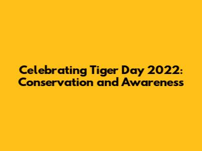 Celebrating Tiger Day 2022: Conservation and Awareness