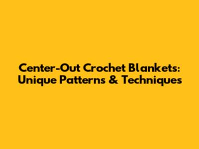 Center-Out Crochet Blankets: Unique Patterns & Techniques