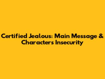 Certified Jealous: Main Message & Character's Insecurity