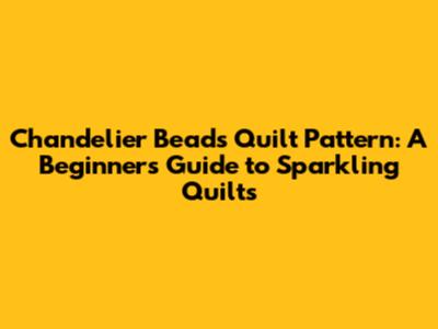 Chandelier Beads Quilt Pattern: A Beginner's Guide to Sparkling Quilts