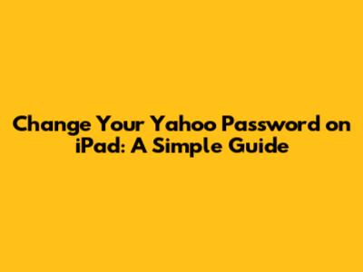Change Your Yahoo Password on iPad: A Simple Guide