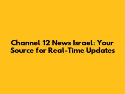 Channel 12 News Israel: Your Source for Real-Time Updates