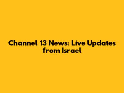 Channel 13 News: Live Updates from Israel