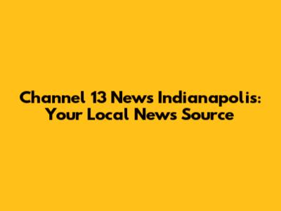 Channel 13 News Indianapolis: Your Local News Source