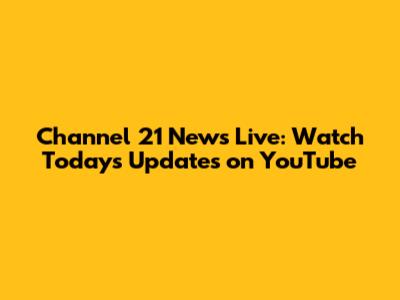 Channel 21 News Live: Watch Today's Updates on YouTube