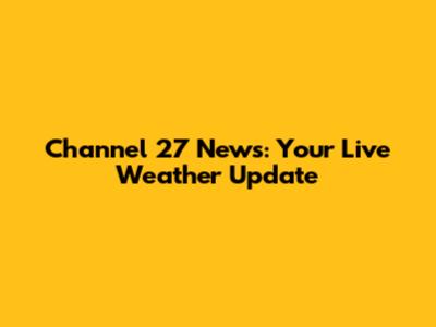 Channel 27 News: Your Live Weather Update