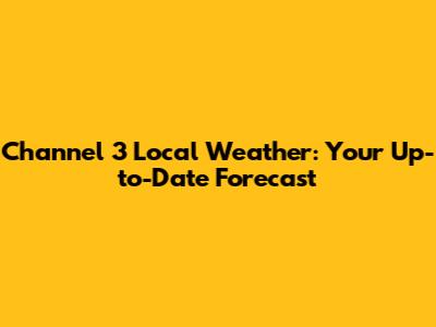 Channel 3 Local Weather: Your Up-to-Date Forecast