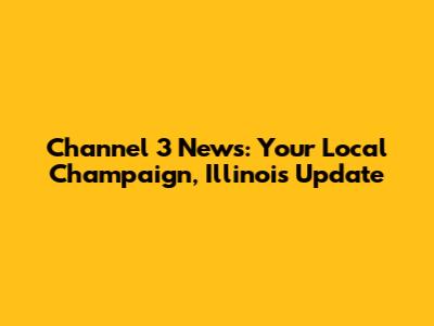 Channel 3 News: Your Local Champaign, Illinois Update