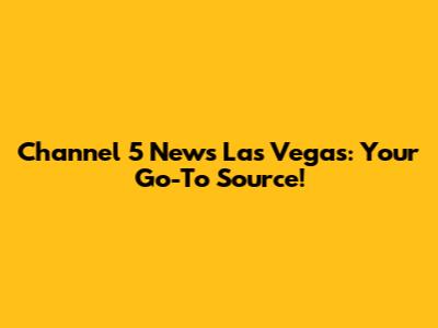 Channel 5 News Las Vegas: Your Go-To Source!
