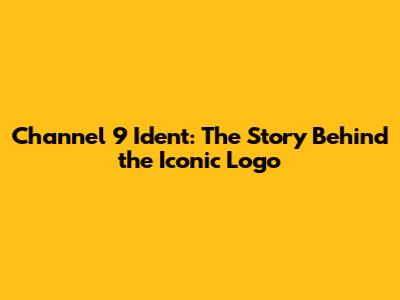 Channel 9 Ident: The Story Behind the Iconic Logo