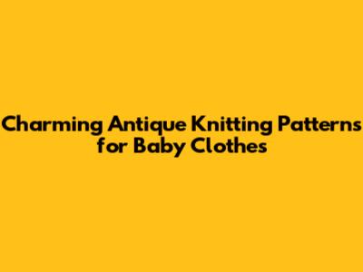 Charming Antique Knitting Patterns for Baby Clothes