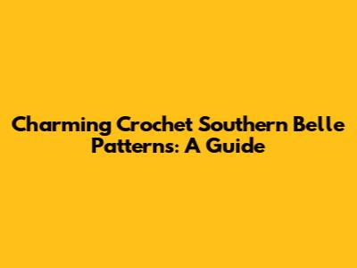 Charming Crochet Southern Belle Patterns: A Guide