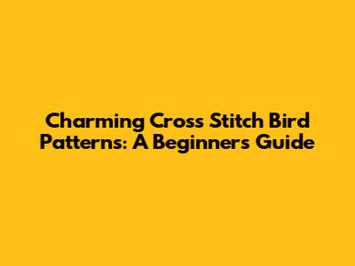 Charming Cross Stitch Bird Patterns: A Beginner's Guide