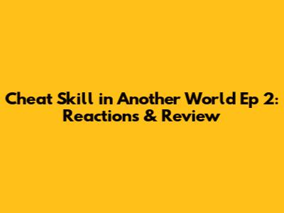 Cheat Skill in Another World Ep 2: Reactions & Review