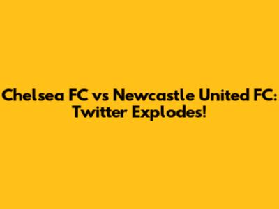 Chelsea FC vs Newcastle United FC: Twitter Explodes!