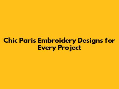 Chic Paris Embroidery Designs for Every Project